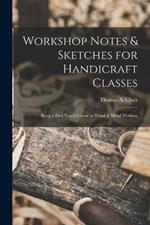 Workshop Notes & Sketches for Handicraft Classes: Being a First Year's Course in Wood & Metal Working