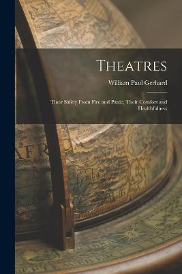 Theatres: Their Safety From Fire and Panic, Their Comfort and Healthfulness - William Paul Gerhard - cover