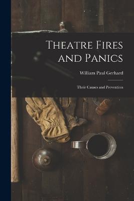 Theatre Fires and Panics: Their Causes and Prevention - William Paul Gerhard - cover