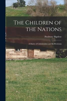 The Children of the Nations: A Study of Colonization and Its Problems - Poultney Bigelow - cover