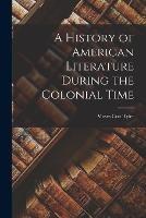 A History of American Literature During the Colonial Time - Moses Coit Tyler - cover