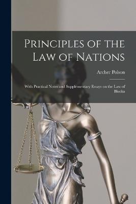 Principles of the Law of Nations: With Practical Notes and Supplementary Essays on the Law of Blocka - Archer Polson - cover