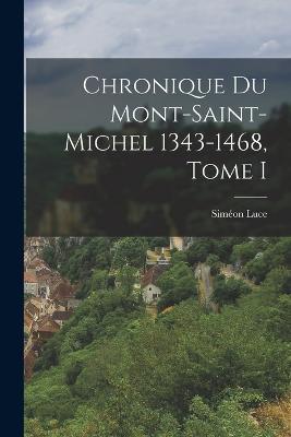 Chronique du Mont-Saint-Michel 1343-1468, Tome I - Simeon Luce - cover