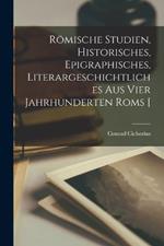 Roemische Studien, historisches, epigraphisches, literargeschichtliches aus vier Jahrhunderten Roms [