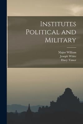 Institutes Political and Military - Davy Timur,Major William,Joseph White - cover
