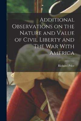 Additional Observations on the Nature and Value of Civil Liberty and The War With America - Richard Price - cover