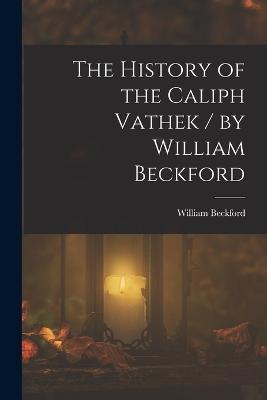 The History of the Caliph Vathek / by William Beckford - William Beckford - cover