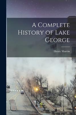 A Complete History of Lake George - Henry Marvin - cover