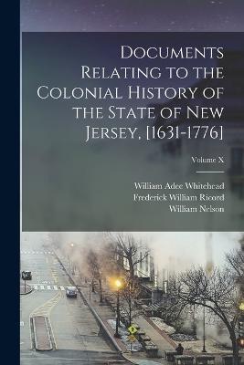 Documents Relating to the Colonial History of the State of New Jersey, [1631-1776]; Volume X - Frederick William Ricord,William Adee Whitehead,William Nelson - cover