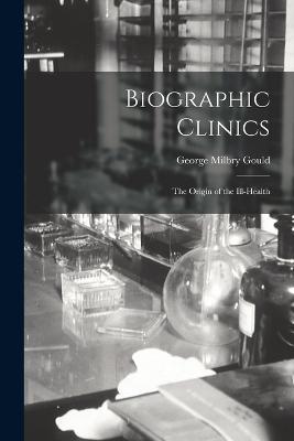 Biographic Clinics; The Origin of the Ill-Health - George Milbry Gould - cover