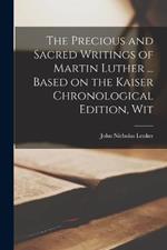 The Precious and Sacred Writings of Martin Luther ... Based on the Kaiser Chronological Edition, Wit