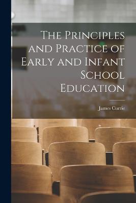 The Principles and Practice of Early and Infant School Education - James Currie - cover