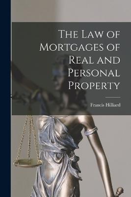 The Law of Mortgages of Real and Personal Property - Francis Hilliard - cover