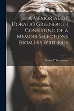 A Memorial of Horatio Greenough Consisting of a Memoir Selections From his Writings