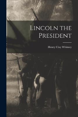 Lincoln the President - Henry Clay Whitney - cover