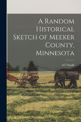A Random Historical Sketch of Meeker County, Minnesota - A C Smith - cover