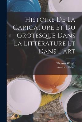 Histoire de la Caricature et du Grotesque dans la Littérature et Dans l'art - Thomas Wright,Amédée Pichot - cover