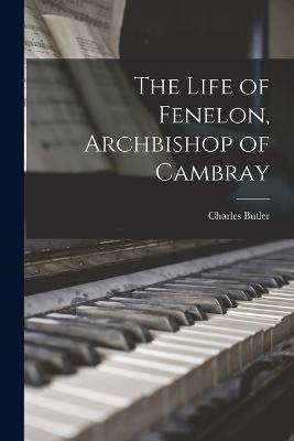 The Life of Fenelon, Archbishop of Cambray - Charles Butler - cover