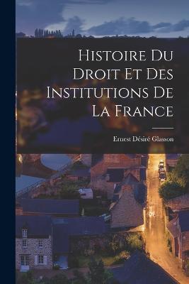 Histoire du droit et des institutions de la France - Ernest Desire Glasson - cover