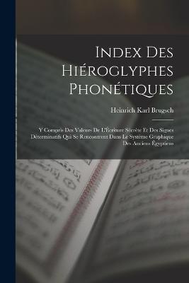 Index Des Hieroglyphes Phonetiques: Y Compris Des Valeurs De L'Ecriture Secrete Et Des Signes Determinatifs Qui Se Rencontrent Dans Le Systeme Graphique Des Anciens Egyptiens - Heinrich Karl Brugsch - cover