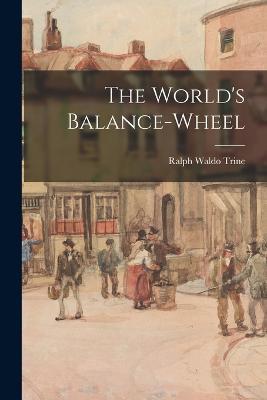 The World's Balance-Wheel - Ralph Waldo Trine - cover