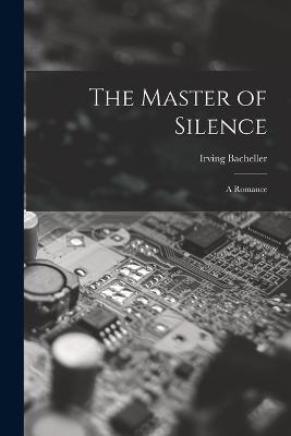 The Master of Silence: A Romance - Irving Bacheller - cover