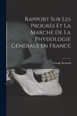 Rapport Sur Les Progres Et La Marche De La Physiologie Generale En France - Claude Bernard - cover