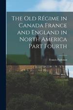 The Old Regime in Canada France and England in North America Part Fourth