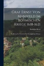 Graf Ernst Von Mansfeld Im Böhmischen Kriege 1618-1621: Ein Beitrag Zur Geschichte Des Dreissigjährigen Krieges