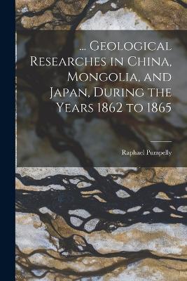 ... Geological Researches in China, Mongolia, and Japan, During the Years 1862 to 1865 - Raphael Pumpelly - cover