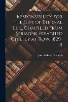 Responsibility for the Gift of Eternal Life, Compiled From Sermons Preached Chiefly at Row, 1829-31 - John McLeod Campbell - cover