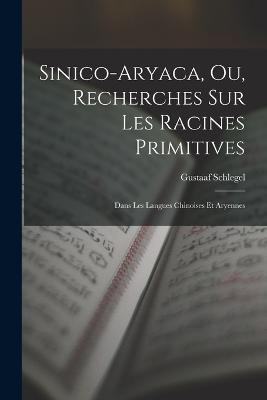 Sinico-Aryaca, Ou, Recherches Sur Les Racines Primitives: Dans Les Langues Chinoises Et Aryennes - Gustaaf Schlegel - cover