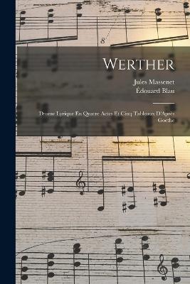 Werther: Drame Lyrique En Quatre Actes Et Cinq Tableaux D'Apres Goethe - Jules Massenet,Edouard Blau - cover