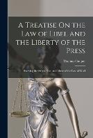 A Treatise On the Law of Libel and the Liberty of the Press: Showing the Origin, Use, and Abuse of the Law of Libel