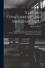 Illoyale Concurrenz Und Markenschutz: Eine Studie Aus Dem Immaterialguter-Rechte Unter Rechtsvergleichender Berucksichtigung Der OEsterreichischen Und Deutschen Gesetzgebung