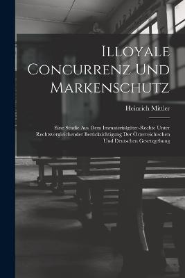 Illoyale Concurrenz Und Markenschutz: Eine Studie Aus Dem Immaterialguter-Rechte Unter Rechtsvergleichender Berucksichtigung Der OEsterreichischen Und Deutschen Gesetzgebung - Heinrich Mittler - cover