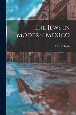 The Jews in Modern Mexico - Victor Harris - cover