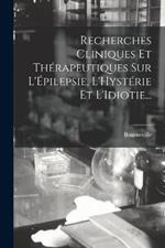 Recherches Cliniques Et Therapeutiques Sur L'Epilepsie, L'Hysterie Et L'Idiotie...