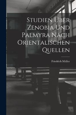 Studien UEber Zenobia Und Palmyra Nach Orientalischen Quellen - Friedrich Muller - cover