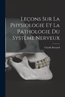 Lecons Sur La Physiologie Et La Pathologie Du Systeme Nerveux - Claude Bernard - cover