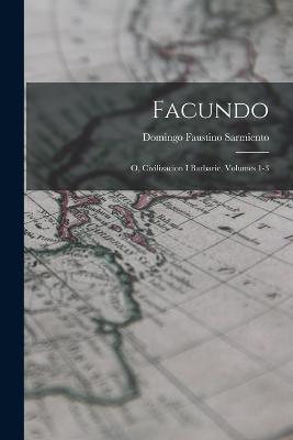 Facundo: O, Civilizacion I Barbarie, Volumes 1-3 - Domingo Faustino Sarmiento - cover