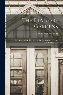 The Praise of Gardens: An Epitome of the Literature of the Garden-Art; With an Historical Epilogue - Albert Forbes Sieveking - cover