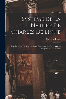 Systeme De La Nature De Charles De Linne: Classe Premiere Du Regne Animal, Contenant Les Quadrupedes Vivipares & Les Cetacees - Carl Von Linne - cover