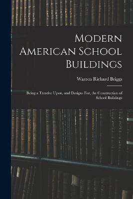 Modern American School Buildings: Being a Treatise Upon, and Designs For, the Construction of School Buildings - Warren Richard Briggs - cover
