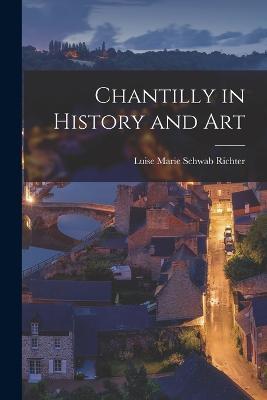 Chantilly in History and Art - Luise Marie Schwab Richter - cover