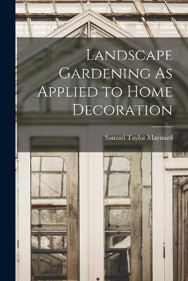 Landscape Gardening As Applied to Home Decoration - Samuel Taylor Maynard - cover