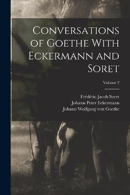 Conversations of Goethe With Eckermann and Soret; Volume 2 - Johann Wolfgang Von Goethe,Johann Peter Eckermann,Frederic Jacob Soret - cover