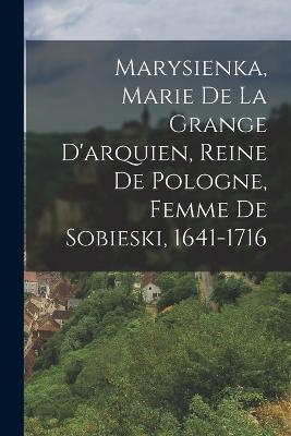 Marysienka, Marie De La Grange D'arquien, Reine De Pologne, Femme De Sobieski, 1641-1716 - Anonymous - cover
