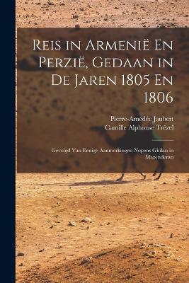 Reis in Armenië En Perzië, Gedaan in De Jaren 1805 En 1806: Gevolgd Van Eenige Aanmerkingen Nopens Ghilan in Mazenderan - Pierre-Amédée Jaubert,Camille Alphonse Trézel - cover