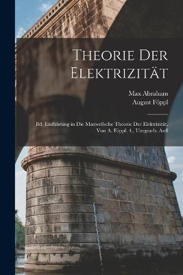 Theorie Der Elektrizität: Bd. Einführung in Die Maxwellsche Theorie Der Elektrizität, Von A. Föppl. 4., Umgearb. Aufl - August Föppl,Max Abraham - cover